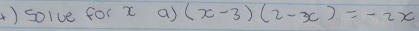 solve for x a) (x-3)(2-x)=-2x