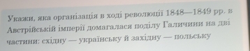 Укажне яка організація в ході револлоції 1848—1849 рр. в 
Αвстрійській імнерії домагалася πоділу Γаличини на дві 
частини: східну — українську й західну — польську