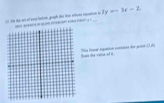 On the set of axes below, graph the line whose equation is 2y=-3x-2, 
te di slope ditercept form fiest? 7^5
This linear equation contains the point (2k). 
Stats the valus of k