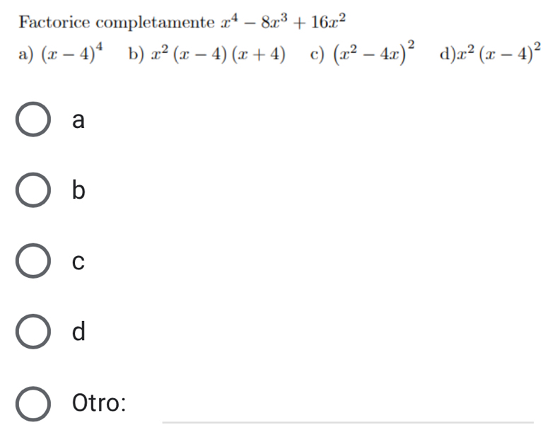 Factorice completamente x^4-8x^3+16x^2
a) (x-4)^4 b) x^2(x-4)(x+4) c) (x^2-4x)^2 d) x^2(x-4)^2
a
b
C
d
_
Otro: