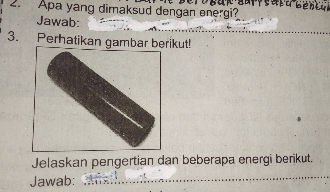 Apa yang dimaksud dengan energi? 
Jawab: 
3. Perhatikan gambar berikut! 
Jelaskan pengertian dan beberapa energi berikut. 
Jawab: