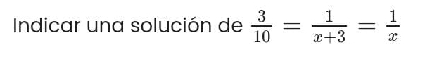 Indicar una solución de  3/10 = 1/x+3 = 1/x 