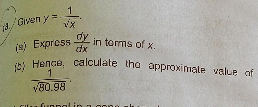 Given y= 1/sqrt(x) . 
(a) Express  dy/dx  in terms of x. 
(b) Hence, calculate the approximate value of
 1/sqrt(80.98) .