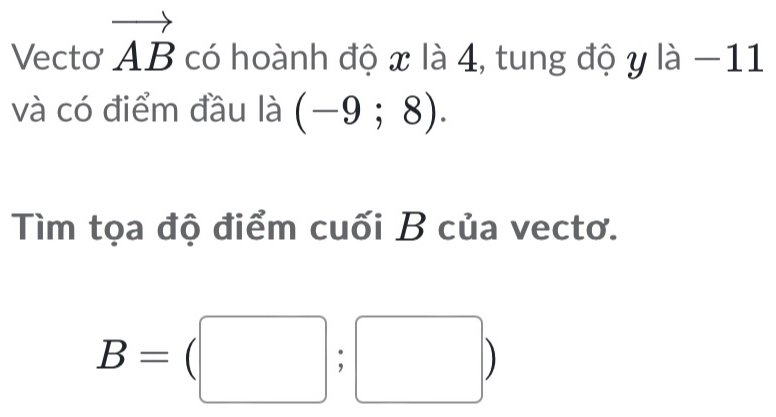 Vecto vector AB có hoành độ x là 4, tung độ y là -11 I 
và có điểm đầu là (-9;8). 
Tìm tọa độ điểm cuối B của vectơ.
B=(□ ;□ )