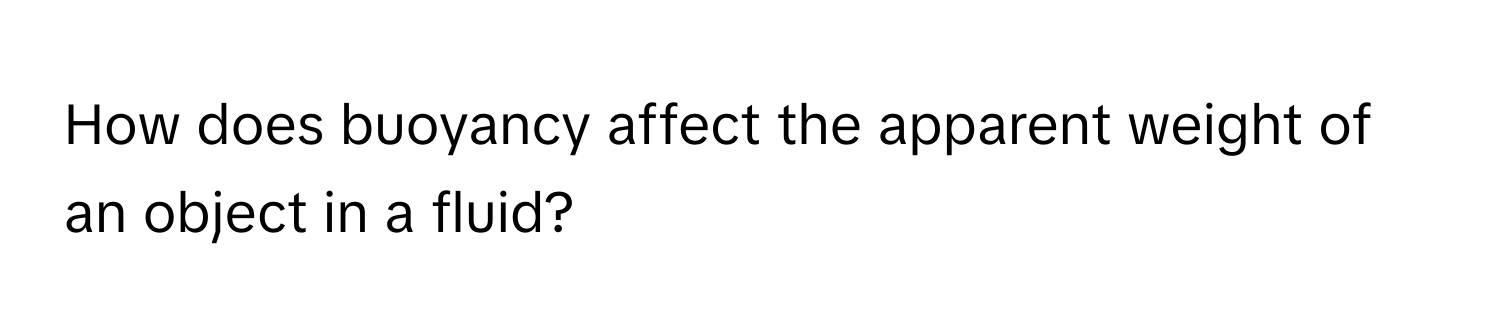 How does buoyancy affect the apparent weight of an object in a fluid?