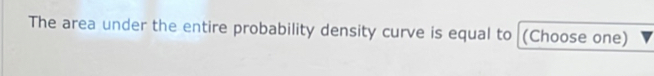 The area under the entire probability density curve is equal to (Choose one)