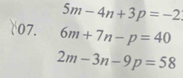 5m-4n+3p=-2
07.
6m+7n-p=40
2m-3n-9p=58