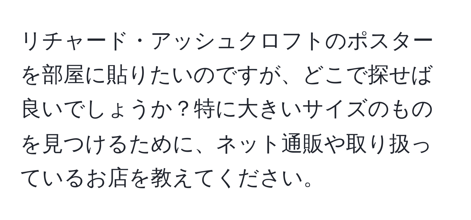 リチャード・アッシュクロフトのポスターを部屋に貼りたいのですが、どこで探せば良いでしょうか？特に大きいサイズのものを見つけるために、ネット通販や取り扱っているお店を教えてください。