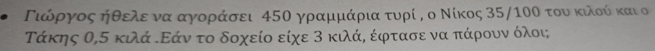 Γιίώόργοςαήθελεερνα αγγορράσει 45Ο γραμμάρια τυρί η ο Νίκος 35/10Ο του κιλούί και ο 
Τάκης θ,σ κιλά ΚΕάν το δοχείο είχε Β κιλάρ έφρτασε να πάροουναόλοι;