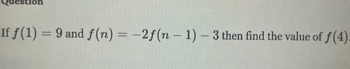 Question 
If f(1)=9 and f(n)=-2f(n-1)-3 then find the value of f(4)