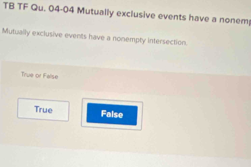 TB TF Qu. 04-04 Mutually exclusive events have a nonem
Mutually exclusive events have a nonempty intersection.
True or False
True False