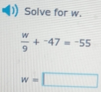 Solve for w.
 w/9 +^-47=^-55
w=□