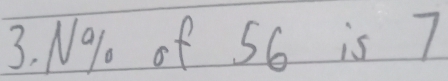 N9o of 56 is 7