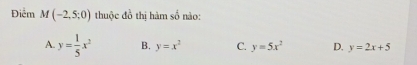 Điểm M(-2,5;0) thuộc đồ thị hàm số nào:
A y= 1/5 x^2 B. y=x^2 C. y=5x^2 D. y=2x+5