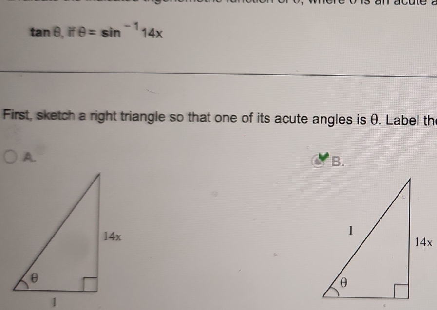 tan θ , ifθ =sin^(-1)14x
First, sketch a right triangle so that one of its acute angles is θ. Label the 
A. 
B.