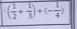 ( 1/2 + 1/3 )+(- 1/4 )