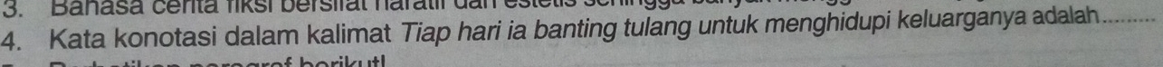 Banasa centa fiksi bersirat haratil dai 
4. Kata konotasi dalam kalimat Tiap hari ia banting tulang untuk menghidupi keluarganya adalah_