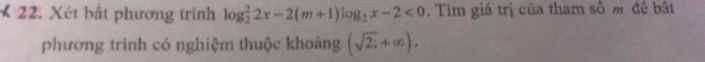 Xét bất phương trình log _2^(22x-2(m+1)log _2)x-2<0</tex> . Tìm giá trị của tham số m đề bật 
phương trình có nghiệm thuộc khoảng (sqrt(2;)+∈fty ).