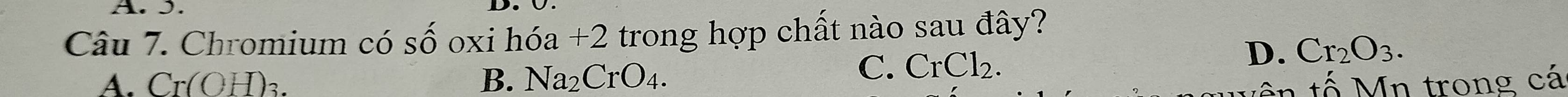 Chromium có số oxi hóa +2 trong hợp chất nào sau đây?
C. CrCl_2.
D. Cr_2O_3.
A. Cr(OH) B. Na_2CrO_4. n tế Mn trong cá