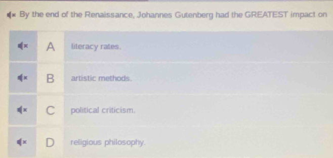 By the end of the Renaissance, Johannes Gutenberg had the GREATEST impact on
A literacy rates.
B artistic methods.
C political criticism.
D religious philosophy.