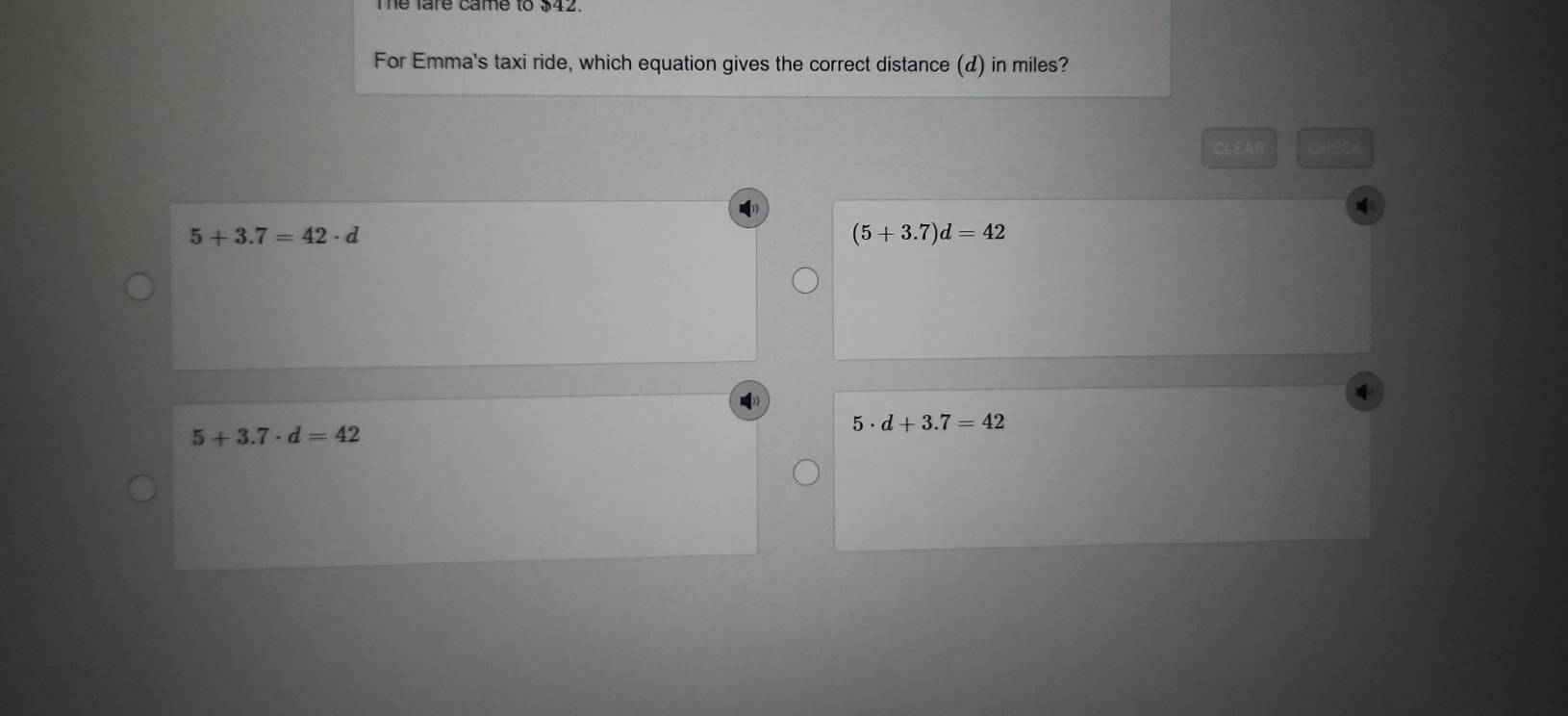 The fare came to $42.
For Emma's taxi ride, which equation gives the correct distance (d) in miles?
CLEAR CHEO

5+3.7=42· d
(5+3.7)d=42
5+3.7· d=42
5· d+3.7=42