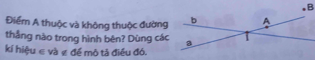 Điểm A thuộc và không thuộc đường 
thẳng nào trong hình bên? Dùng các 
kí hiệu ∈ và ∉ để mô tả điều đó.