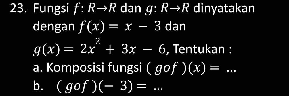 Fungsi f:Rto R dan g:Rto R dinyatakan 
dengan f(x)=x-3 dan
g(x)=2x^2+3x-6 , Tentukan : 
a. Komposisi fungsi (gof)(x)=... _ 
b. (gof)(-3)=... _