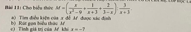 ệ Lớp học là 
Bài 11: Cho biểu thức M=( x/x^2-9 + 1/x+3 + 2/3-x ): 3/x+3 . 
a) Tìm điều kiện của x đề M được xác định 
b) Rút gọn biểu thức M
c) Tính giá trị của M khi x=-7