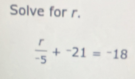 Solve for r.
 r/-5 +^-21=^-18