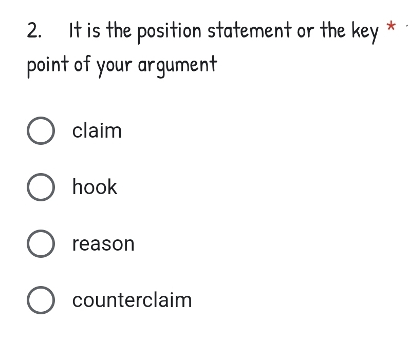 It is the position statement or the key *
point of your argument
claim
hook
reason
counterclaim