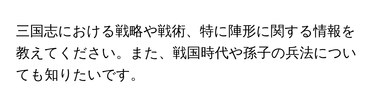 三国志における戦略や戦術、特に陣形に関する情報を教えてください。また、戦国時代や孫子の兵法についても知りたいです。