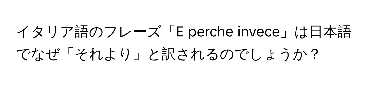 イタリア語のフレーズ「E perche invece」は日本語でなぜ「それより」と訳されるのでしょうか？