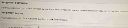 Assignment Submission 
For this assignment, you submit answers by questions. You are required to use a new randomization after every 3 question submiss 
Assignment Scoring 
Your best submission for each entire question is used for your score.