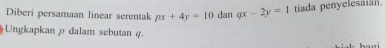 Diberi persamaan linear serentak px+4y=10 dan qx-2y=1 tiada penyelesaián.
Ungkapkan ρ dalam sebutan