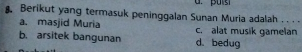 Berikut yang termasuk peninggalan Sunan Muria adalah . . . .
a. masjid Muria
c. alat musik gamelan
b. arsitek bangunan d. bedug