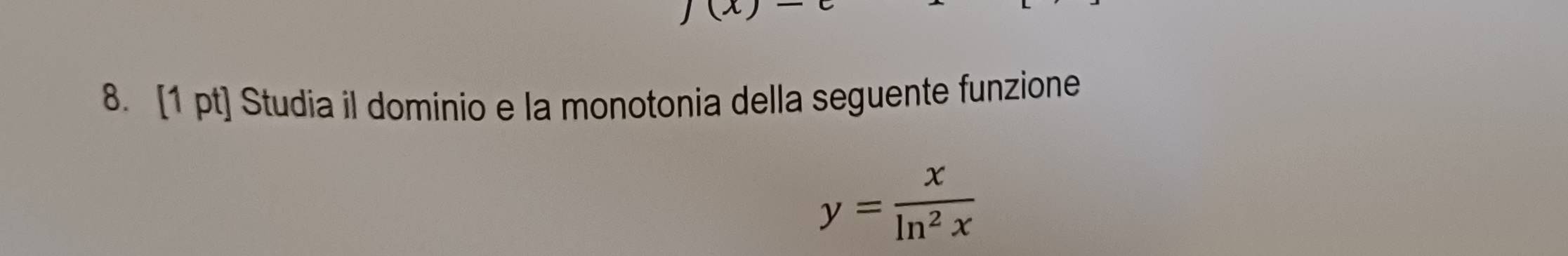 10 
8. [1 pt] Studia il dominio e la monotonia della seguente funzione
y= x/ln^2x 