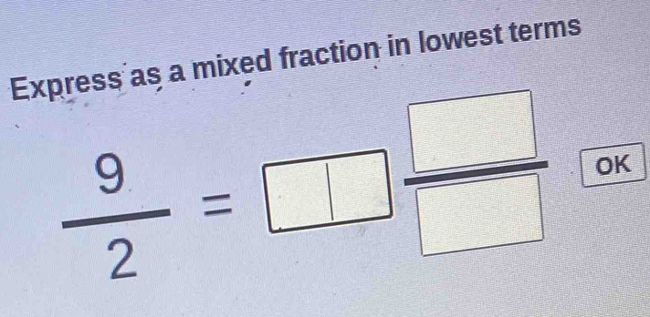 Express as a mixed fraction in lowest terms
 9/2 =□  □ /□   OK