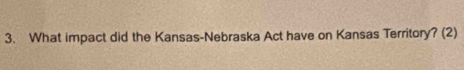 What impact did the Kansas-Nebraska Act have on Kansas Territory? (2)