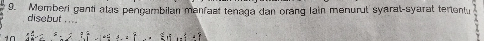 Memberi ganti atas pengambilan manfaat tenaga dan orang lain menurut syarat-syarat tertentu 
disebut ...