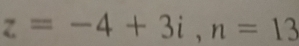 z=-4+3i, n=13