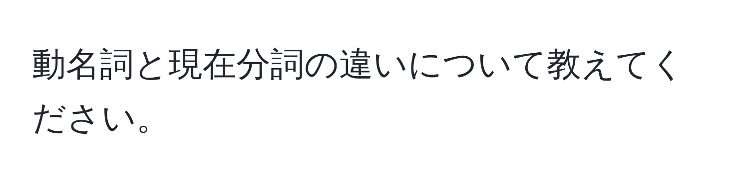 動名詞と現在分詞の違いについて教えてください。