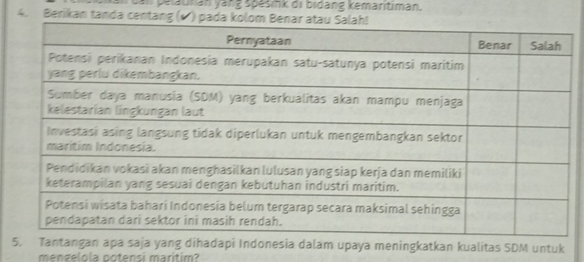 an pelatnan yang spésink di bidang kemaritiman. 
4. Berikan tanda centang 
5. Tantangan apa saja yang dihadapi Indonesia dalam upaya meningkatkan kualitas SDM untuk 
mengelola potensi marítim?