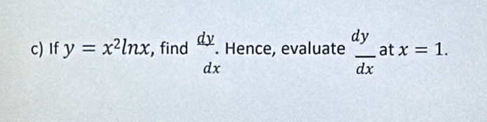 If y=x^2ln x , find beginarrayr dy dxendarray Hence, evaluate  dy/dx  at x=1.