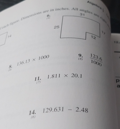 Algebra 
( 9) 
6. 
14 
12. 
_ 
9. 
8. 136.13* 1000 (8)  (123.6)/1000 
(8) 
11. 1.811* 20.1
(7) 
p 
a 
14. 129.631-2.48
(6)