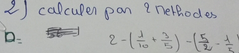 calcupen pan enerhodes
D=
2-( 1/10 + 3/5 )-( 5/2 - 1/5 )