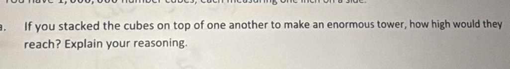 If you stacked the cubes on top of one another to make an enormous tower, how high would they 
reach? Explain your reasoning.
