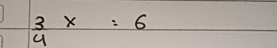  3/4 x=6