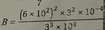 7
B=frac (6* 10^2)^2* 3^2* 10^(-4)3^3* 10^4