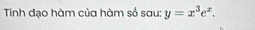 Tính đạo hàm của hàm số sau: y=x^3e^x.