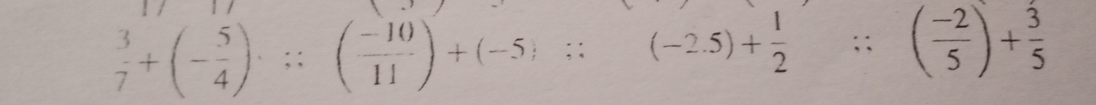  3/7 +(- 5/4 )· ;( (-10)/11 )+(-5);;(-2.5)+ 1/2 ;; ( (-2)/5 )+ 3/5 